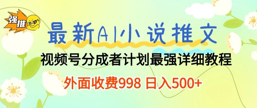 全新AI小说推文微信视频号分为方案 最牛详尽实例教程 外边收费标准998 日入500-天天有课网