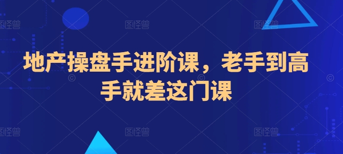 地产操盘手进阶课，老手到高手就差这门课-天天有课网