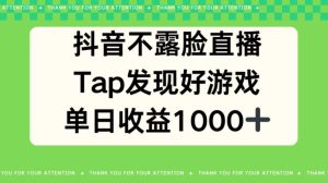 抖音不露脸直播，TAP发觉好手游推广，均值日入1000-天天有课网