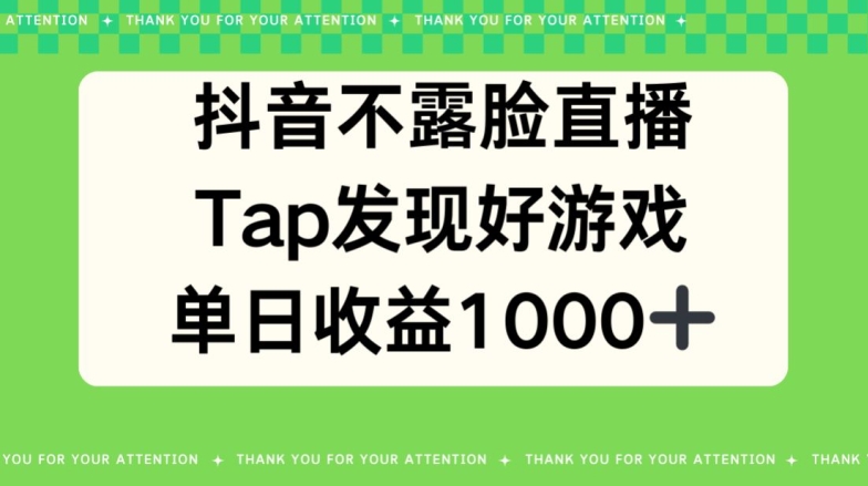 抖音不露脸直播，TAP发觉好手游推广，均值日入1000-天天有课网