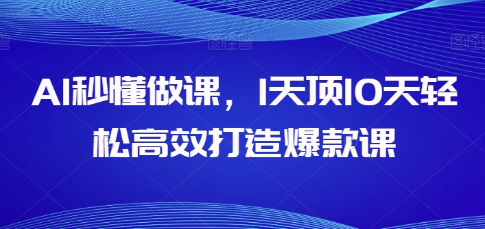 AI立懂做课，1天花板10天轻轻松松高效率推出爆款课-天天有课网