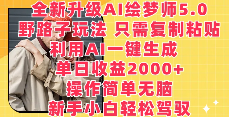 升级版AI绘梦师5.0.歪门邪道游戏玩法，仅需拷贝，运用AI一键生成，单日盈利2000 【揭密】-天天有课网