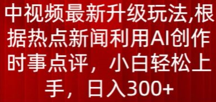中视频全新升级玩法，依据热门新闻运用AI写作时事点评，日入300 【揭密】-天天有课网