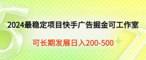 2024最可靠新项目快手广告掘金队新手有手就行,日入200-300可发展个人工作室引流矩阵实际操作-天天有课网
