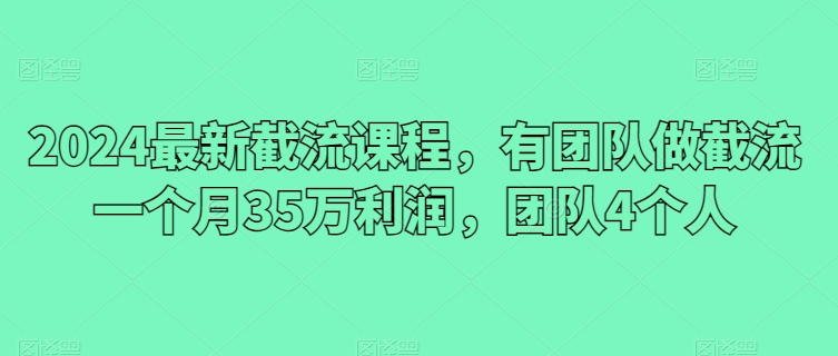 2024全新截留课程内容，有团队做截留一个月35万盈利，精英团队4本人-天天有课网