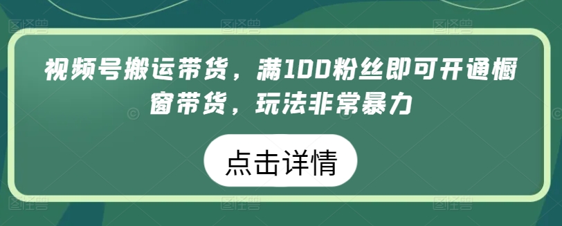 微信视频号运送卖货，满100粉丝们就可以开启橱窗展示卖货，游戏玩法非常暴力【揭密】-天天有课网