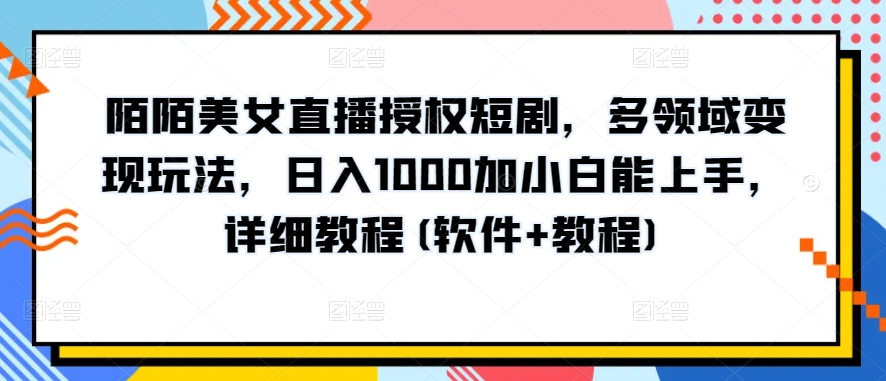 陌陌直播美女主播受权短剧剧本，跨领域转现游戏玩法，日入1000加小白能入门，详尽实例教程(手机软件 实例教程)【揭密】-天天有课网