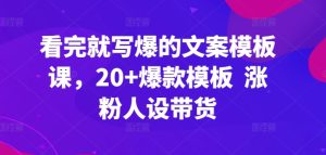 看了也写爆文案模板课，20 爆品模版 增粉人物关系卖货-天天有课网