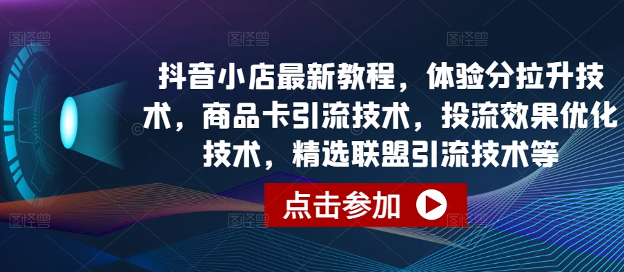 抖店全新实例教程，感受分拉涨技术性，产品卡引流技术，投流实际效果开发技术，精选联盟引流技术等-天天有课网