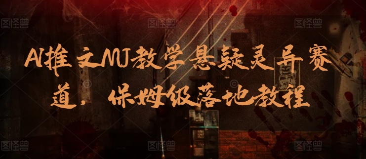 AI文章MJ课堂教学悬疑灵异跑道，家庭保姆级落地式实例教程-天天有课网
