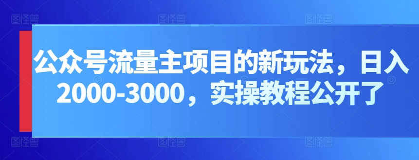 微信公众号微信流量主新项目的新玩法，日入2000-3000，实际操作实例教程公布了-天天有课网