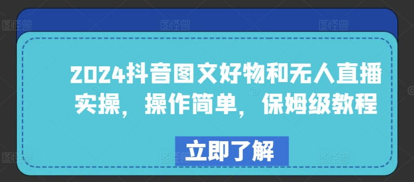 2024抖音图文好物及无人直播实际操作，使用方便，家庭保姆级实例教程-天天有课网