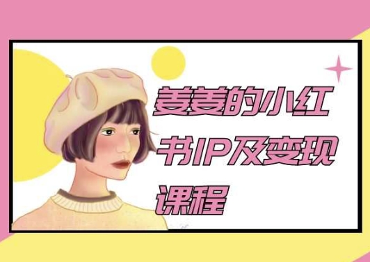 姜姜的小红书IP及转现课程内容，姜姜小红书的2024-天天有课网