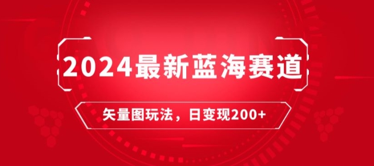 2024全新瀚海跑道：矢量图片迅速养号游戏玩法，每天一小时，日转现200-天天有课网