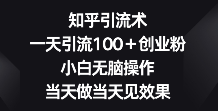 知乎引流术，一天引流100+创业粉，小白无脑操作，当天做当天见效果-天天有课网