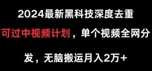 2024最新黑科技深度去重，可过中视频计划，单个视频全网分发，无脑搬运-天天有课网