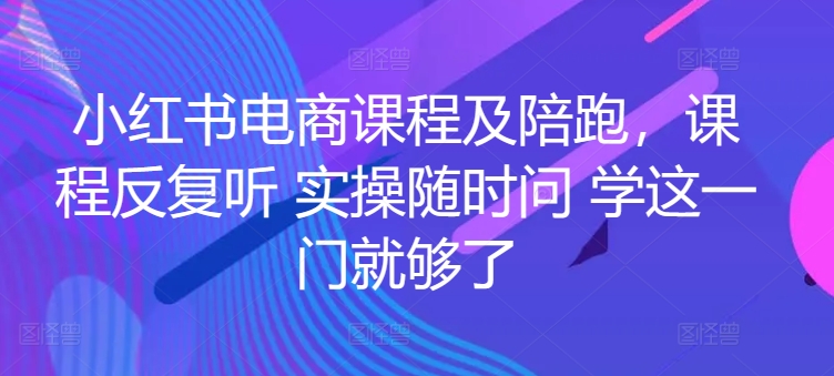 小红书电商课程及陪跑，课程内容反复看 实际操作随时随地问 学这一门就行了-天天有课网