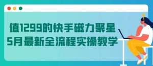 值1299的快手磁力聚星5月全新全过程实际操作课堂教学【揭密】-天天有课网