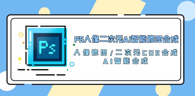 PS人像图片二次元AI智能化ps修图 生成 人像修图/二次元 COS生成/AI 智能化生成-天天有课网