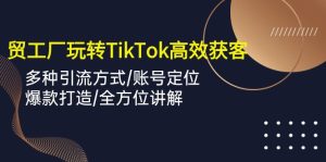 外贸工厂轻松玩TikTok高效率拓客,多种多样推广方式/内容创作/爆款打造/多方位解读-天天有课网