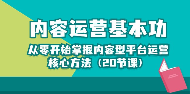 内容运营基本功：从零开始掌握内容型平台运营核心方法-天天有课网