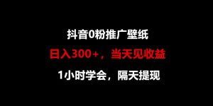 日入300 ，抖音视频0粉营销推广墙纸，1钟头懂得，当日见盈利，第二天取现-天天有课网