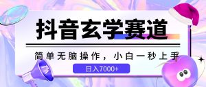 抖音视频风水玄学跑道,简易没脑子,小白一秒入门,日入7000-天天有课网