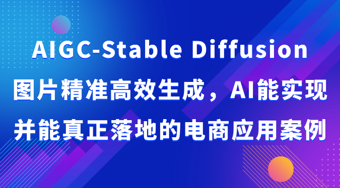 AIGC-Stable Diffusion照片高效便捷形成，AI能够实现并且能够真正落地电商应用案例-天天有课网