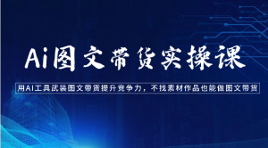 Ai图文带货实操课-用AI工具武装图文带货提升竞争力,不找素材作品也能做图文带货-天天有课网