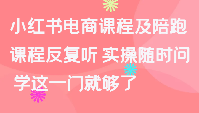 小红书电商课程及陪跑，课程反复听 实操随时问 学这一门就够了-天天有课网