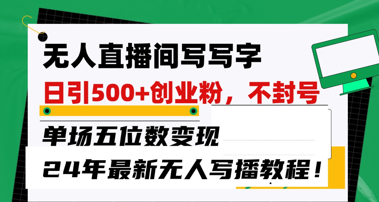 无人直播间写字日引500+创业粉，单场五位数变现，24年最新无人写播不封号教程！-天天有课网