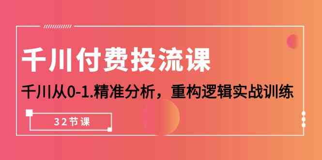 巨量千川付钱投流课，巨量千川从0-1深入分析，重新构建逻辑性实战演练-天天有课网