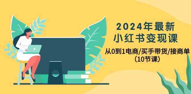 2024年全新小红书的转现课，从0到1电子商务/买家卖货/接商单-天天有课网