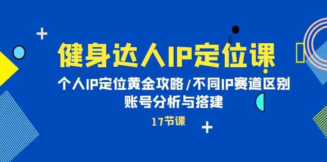 健身女神IP精准定位课：本人IP精准定位金子攻略大全/不一样IP跑道差别/账号分析与构建-暖阳网-中创网,福缘网,冒泡网资源整合-天天有课网