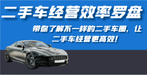 二手车经营高效率风水罗盘-深度解读不一样的二手车圈,让二手车经营更有效!-暖阳网-中创网,福缘网,冒泡网资源整合-天天有课网