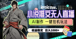 小说推文无人直播一键放置挂机全新游戏玩法，AI制做，收益稳定，日入1000-天天有课网