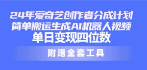 24全新爱奇艺视频原创者分为方案，简易运送形成AI机器人视频，单日转现四位数-天天有课网