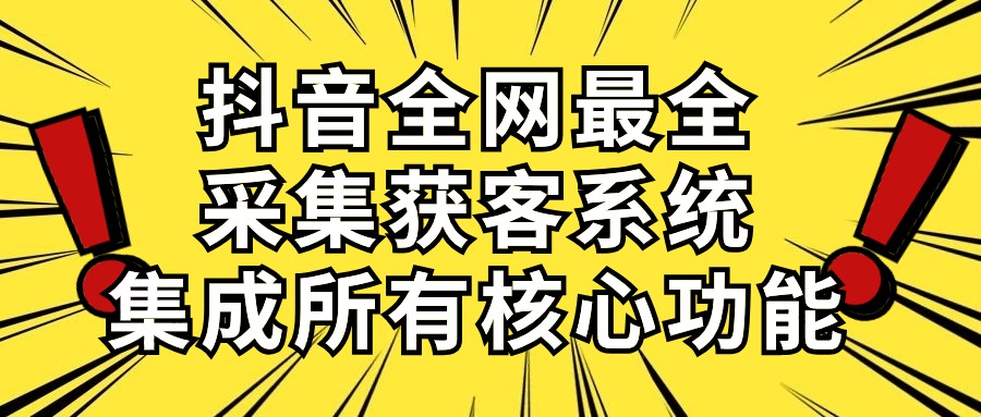 抖音全网最全采集获客系统，集成所有核心功能，日引500+-天天有课网