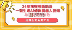 24年视频号新玩法 一键生成AI爆款机器人视频，单日轻松变现四位数-天天有课网