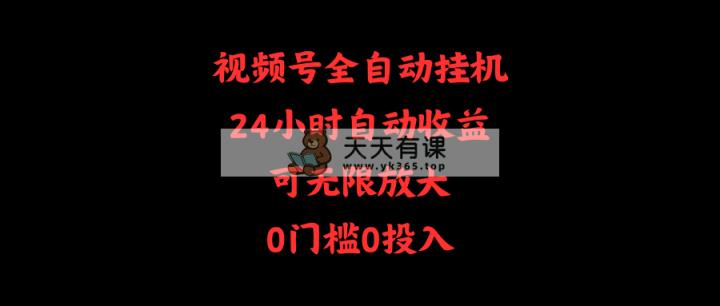 视频号全自动挂机，24小时自动收益，可无限放大，0门槛0投入-天天有课网