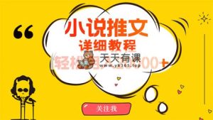 易操作，月入20000 ，详尽实例教程！小说推文新项目赚钱秘诀！-天天有课网