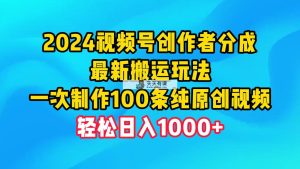 2024微信视频号原创者分为，全新运送游戏玩法，一次制做100条纯原创短视频，日入1000-天天有课网
