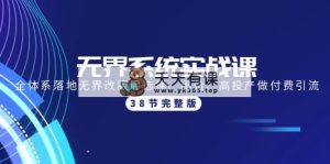 无边系统软件实战演练课：全管理体系落地式无边改版后挑选、竞价、高建成投产做付钱引流方法-38节-天天有课网