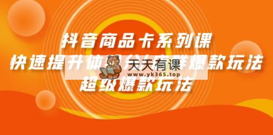 抖音商品卡系列产品课：迅速提升体验分/店淘爆品游戏玩法/超级爆款游戏玩法-天天有课网