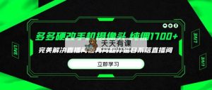 多多的硬改手机镜头，场均卖货纯佣1700 轻松解决直播房间判刑难题，打造出日…-天天有课网