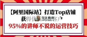 【阿里巴巴国际】打造出Top店面-得到高品质外贸询盘顾客，95%的老师不说的运营方法-天天有课网
