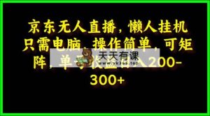 京东商城无人直播，电脑挂机，使用方便，懒人神器专享，可引流矩阵实际操作 运单号日入200-300-天天有课网