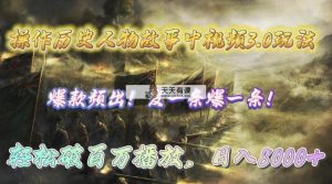 操作历史人物故事中视频3.0玩法，发一条爆一条！轻松破百万播放，日入8000+-天天有课网