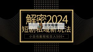 10min教会我们2024轻松玩短剧剧本私域变现，新手都可以轻松日赚500-天天有课网