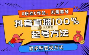2024抖音直播间100%养号方式 0用户0著作当日破万人同台竞技 多种多样变现模式-天天有课网